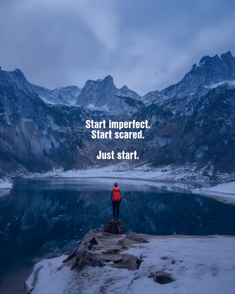 Start imperfect. Start scared. Just start.
